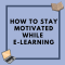 How To Stay Motivated While Pursuing Online Education